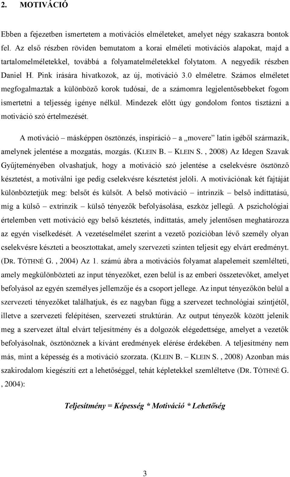 Pink írására hivatkozok, az új, motiváció 3.0 elméletre. Számos elméletet megfogalmaztak a különböző korok tudósai, de a számomra legjelentősebbeket fogom ismertetni a teljesség igénye nélkül.