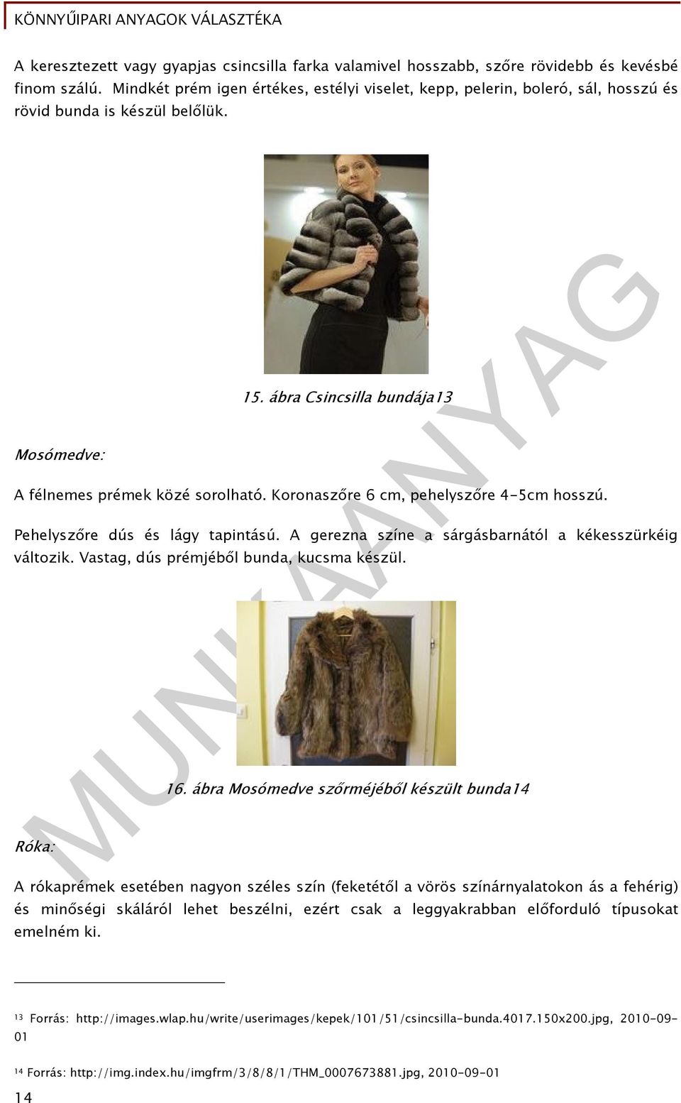 Koronaszőre 6 cm, pehelyszőre 4-5cm hosszú. Pehelyszőre dús és lágy tapintású. A gerezna színe a sárgásbarnától a kékesszürkéig változik. Vastag, dús prémjéből bunda, kucsma készül. Róka: 16.