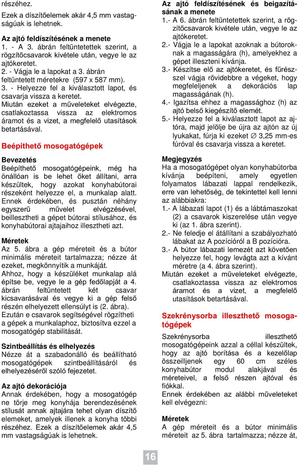 Miután ezeket a műveleteket elvégezte, csatlakoztassa vissza az elektromos áramot és a vizet, a megfelelő utasítások betartásával.