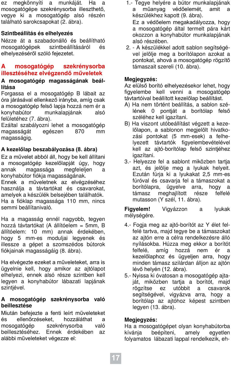 A mosogatógép szekrénysorba illesztéséhez elvégzendő műveletek A mosogatógép magasságának beállítása Forgassa el a mosogatógép B lábait az óra járásával ellenkező irányba, amíg csak a mosogatógép