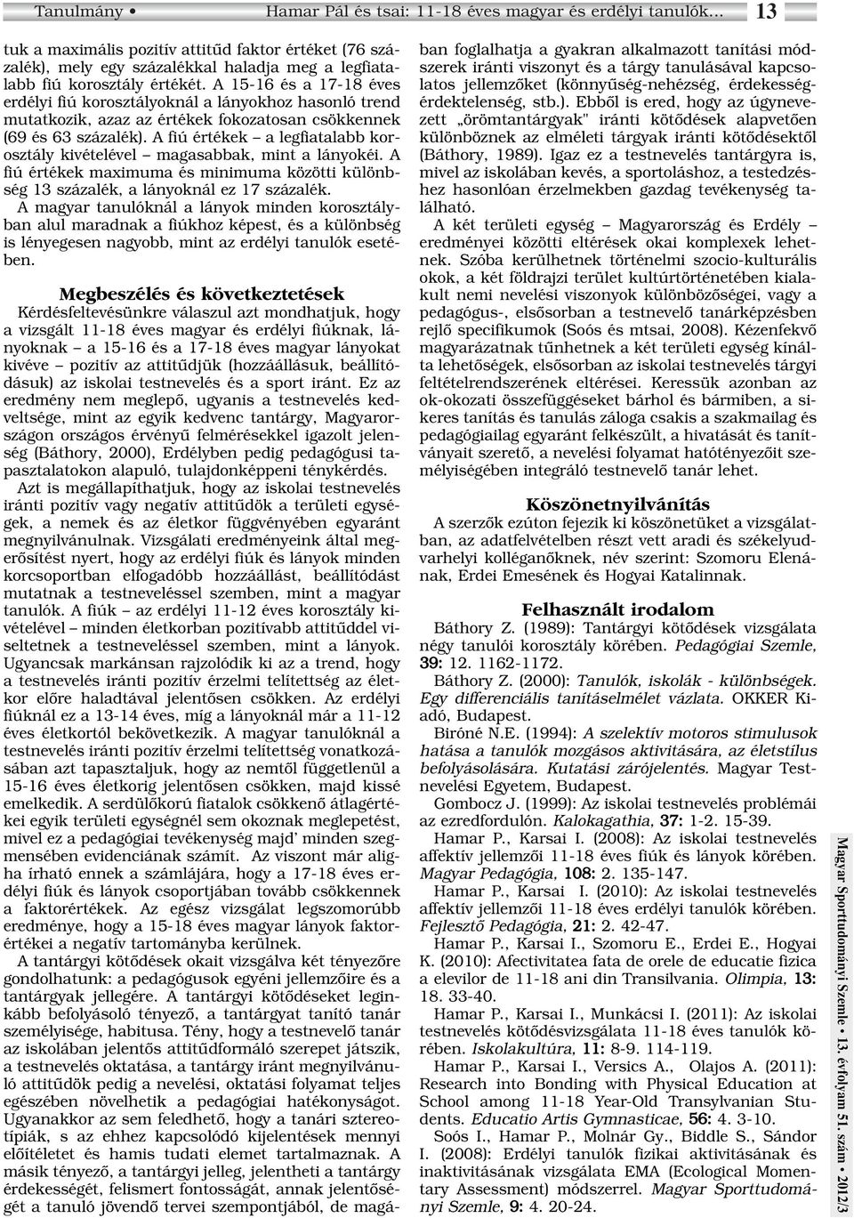 A 15-16 és a 17-18 éves erdélyi fiú korosztályoknál a lányokhoz hasonló trend mutatkozik, azaz az értékek fokozatosan csökkennek (69 és 63 százalék).