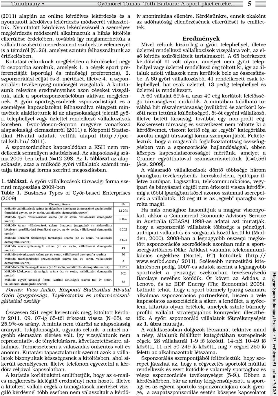 véleményét is a témáról (N=26), amelyet szintén felhasználtunk az értékelésben. Kutatási célunknak megfelelôen a kérdéseket négy fô csoportba soroltuk, amelyek 1.