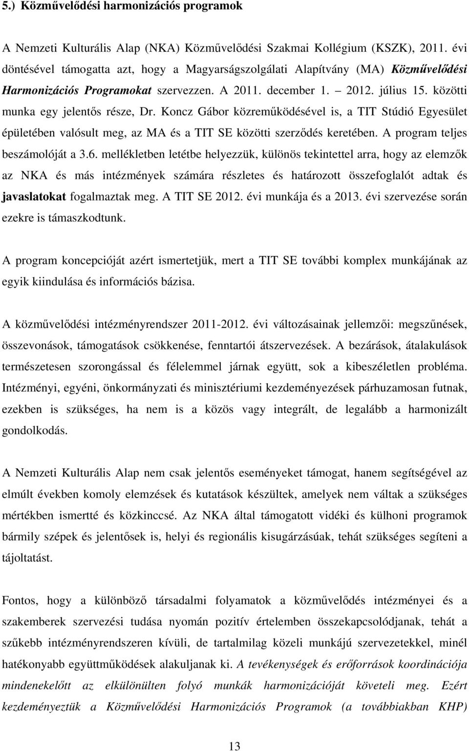 Koncz Gábor közreműködésével is, a TIT Stúdió Egyesület épületében valósult meg, az MA és a TIT SE közötti szerződés keretében. A program teljes beszámolóját a 3.6.