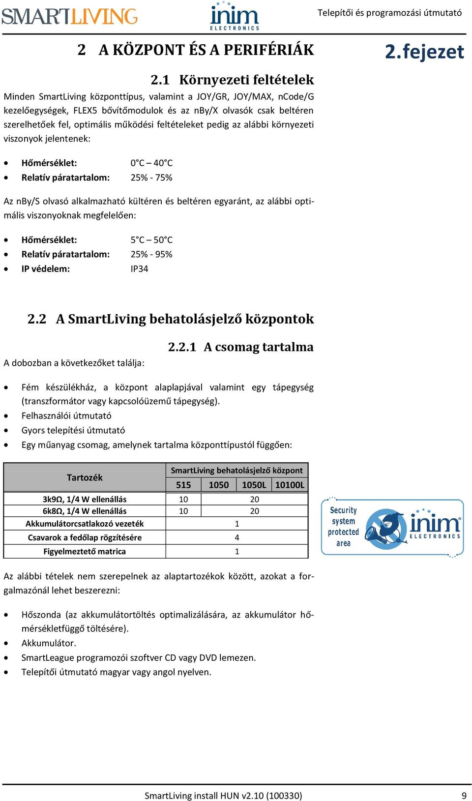feltételeket pedig az alábbi környezeti viszonyok jelentenek: Hőmérséklet: 0 C 40 C Relatív páratartalom: 25% - 75% Az nby/s olvasó alkalmazható kültéren és beltéren egyaránt, az alábbi optimális