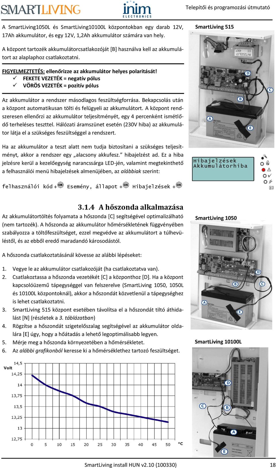 FEKETE VEZETÉK = negatív pólus VÖRÖS VEZETÉK = pozitív pólus Az akkumulátor a rendszer másodlagos feszültségforrása. Bekapcsolás után a központ automatikusan tölti és felügyeli az akkumulátort.