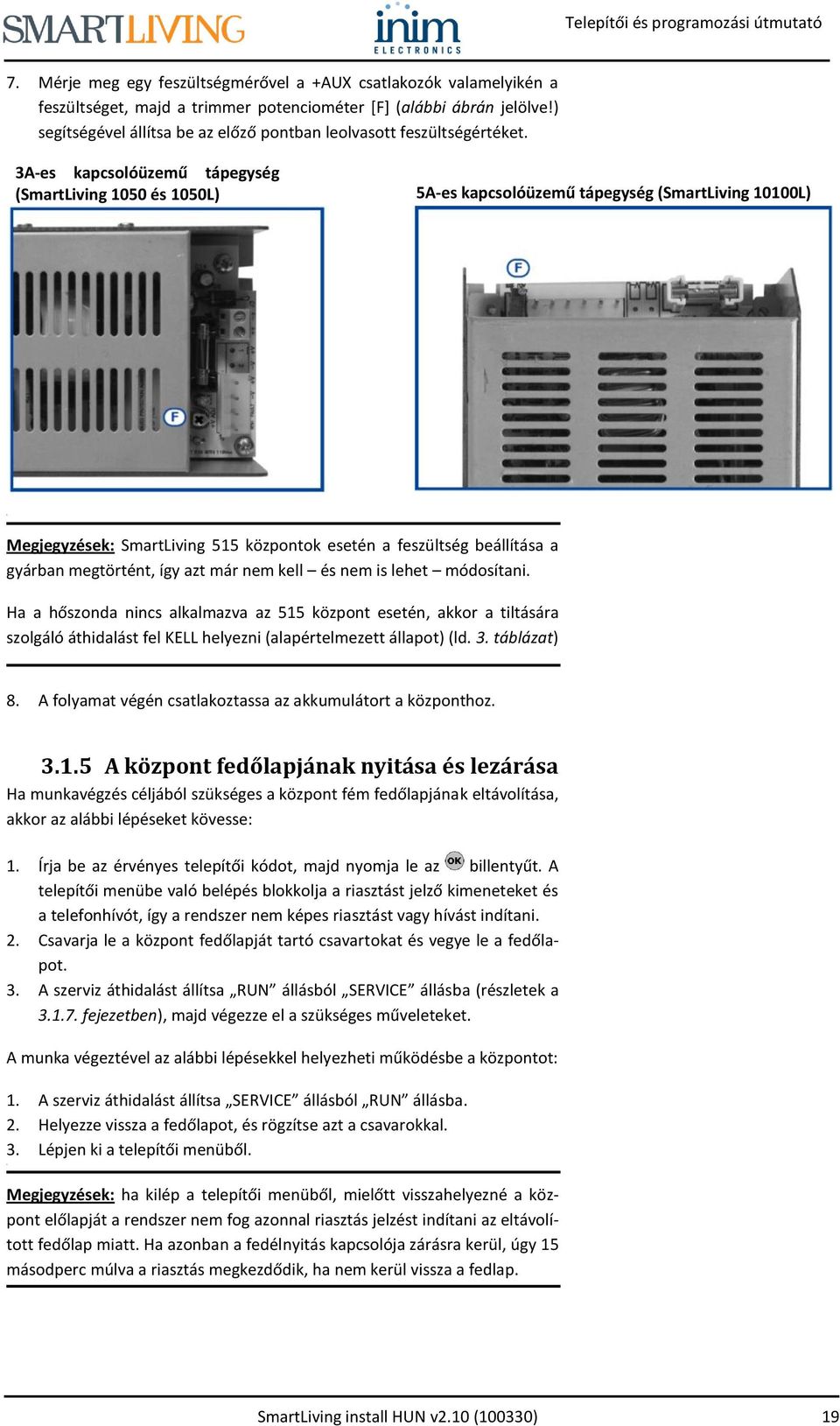 3A-es kapcsolóüzemű tápegység (SmartLiving 1050 és 1050L) 5A-es kapcsolóüzemű tápegység (SmartLiving 10100L) Megjegyzések: SmartLiving 515 központok esetén a feszültség beállítása a gyárban