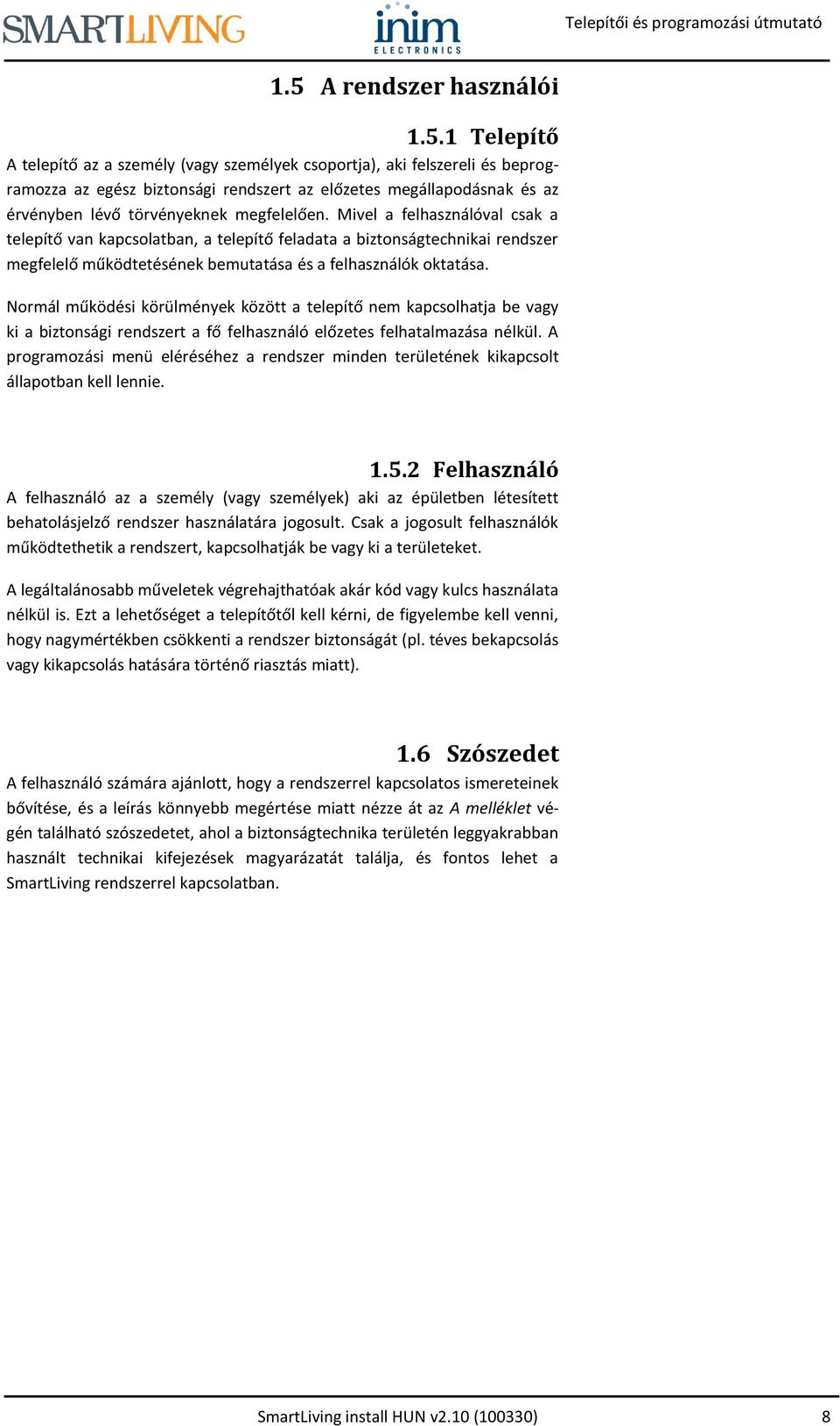 Mivel a felhasználóval csak a telepítő van kapcsolatban, a telepítő feladata a biztonságtechnikai rendszer megfelelő működtetésének bemutatása és a felhasználók oktatása.