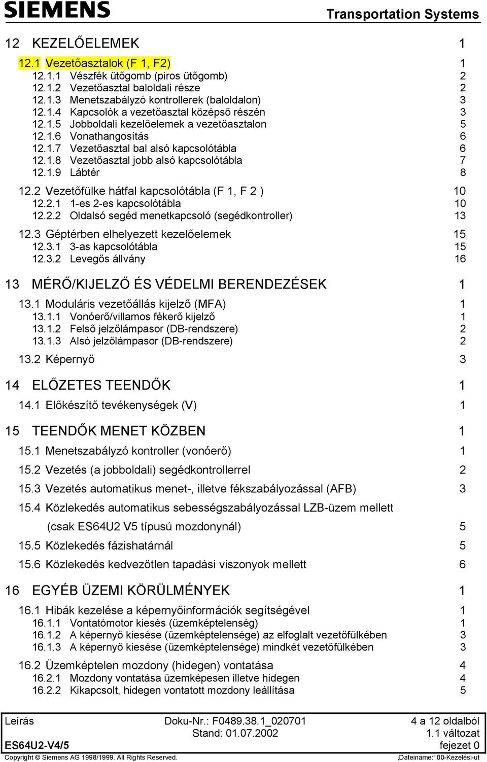 2 Vezetőfülke hátfal kapcsolótábla (F 1, F 2 ) 10 12.2.1 1-es 2-es kapcsolótábla 10 12.2.2 Oldalsó segéd menetkapcsoló (segédkontroller) 13 12.3 Géptérben elhelyezett kezelőelemek 15 12.3.1 3-as kapcsolótábla 15 12.