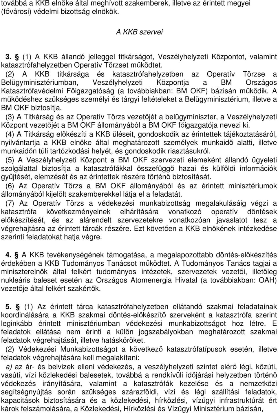 (2) A KKB titkársága és katasztrófahelyzetben az Operatív Törzse a Belügyminisztériumban, Veszélyhelyzeti Központja a BM Országos Katasztrófavédelmi Figazgatóság (a továbbiakban: BM OKF) bázisán