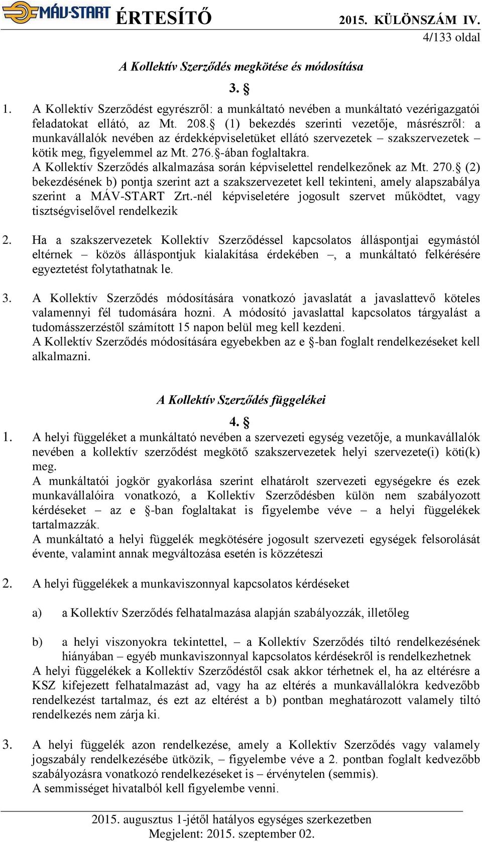 A Kollektív Szerződés alkalmazása során képviselettel rendelkezőnek az Mt. 270. (2) bekezdésének b) pontja szerint azt a szakszervezetet kell tekinteni, amely alapszabálya szerint a MÁV-START Zrt.