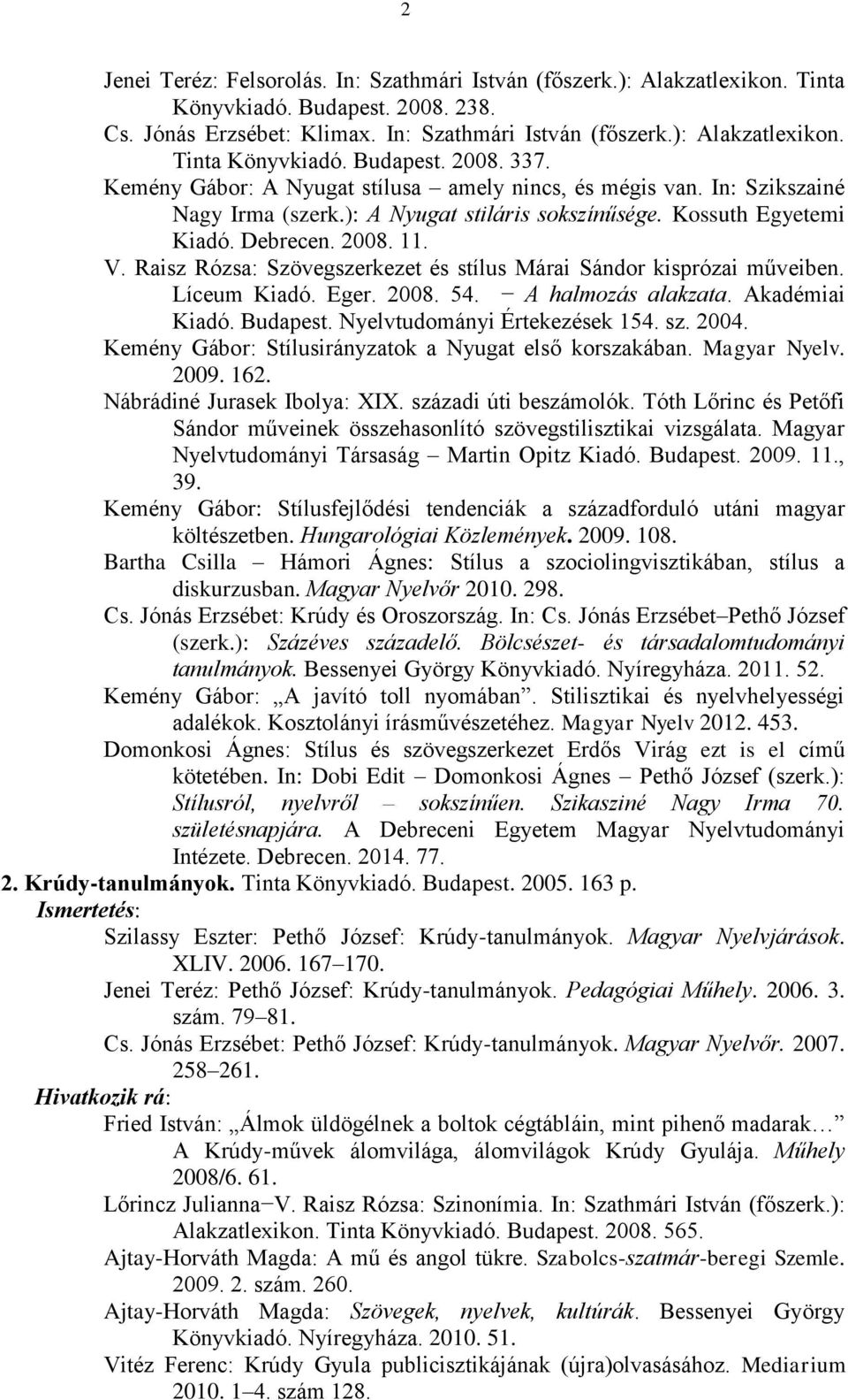 Raisz Rózsa: Szövegszerkezet és stílus Márai Sándor kisprózai műveiben. Líceum Kiadó. Eger. 2008. 54. A halmozás alakzata. Akadémiai Kiadó. Budapest. Nyelvtudományi Értekezések 154. sz. 2004.