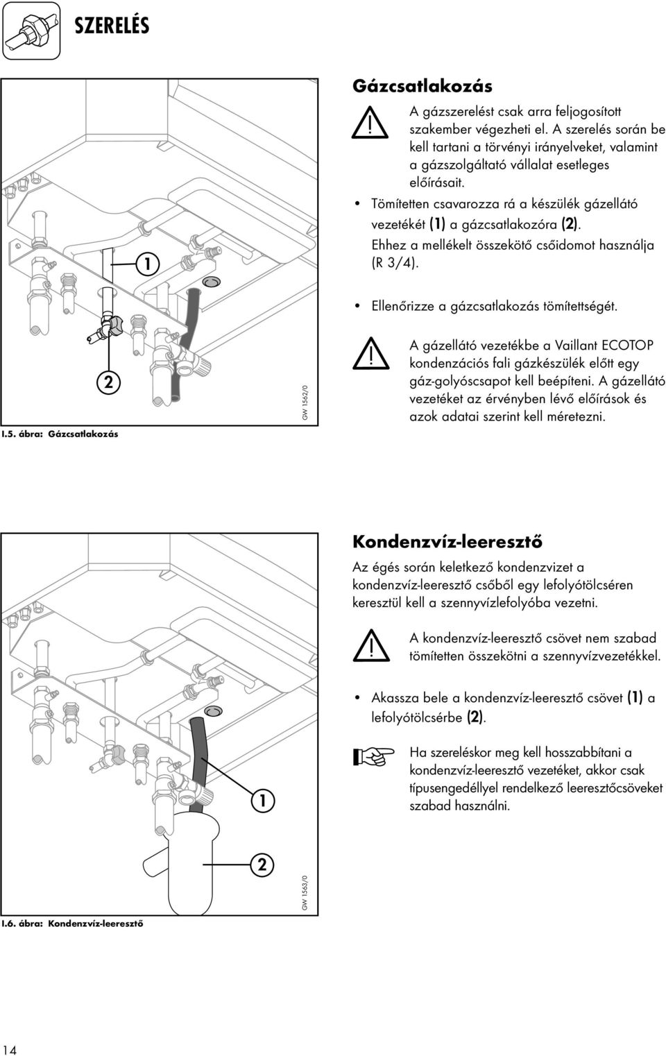 Ehhez a mellékelt összekötő csőidomot használja (R 3/4). Ellenőrizze a gázcsatlakozás tömítettségét. I.5.