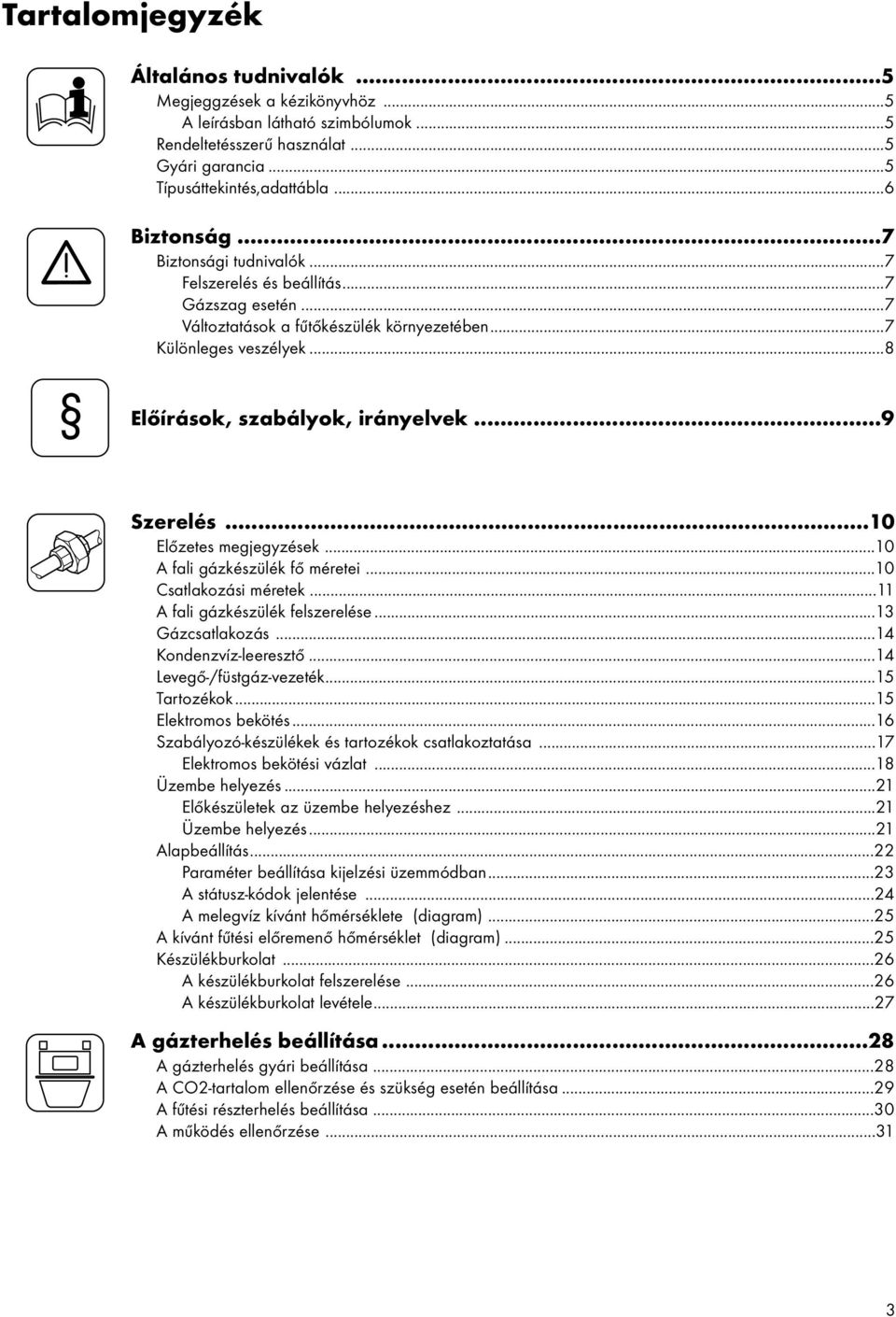..10 Előzetes megjegyzések...10 A fali gázkészülék fő méretei...10 Csatlakozási méretek...11 A fali gázkészülék felszerelése...13 Gázcsatlakozás...14 Kondenzvíz-leeresztő...14 Levegő-/füstgáz-vezeték.