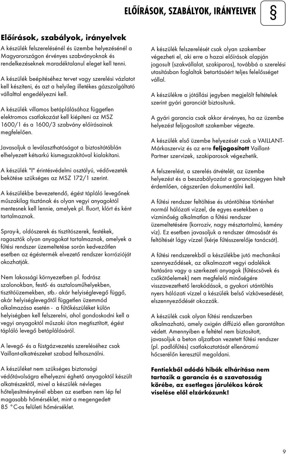 A készülék villamos betáplálásához független elektromos csatlakozást kell kiépíteni az MSZ 1600/1 és a 1600/3 szabvány előírásainak megfelelően.