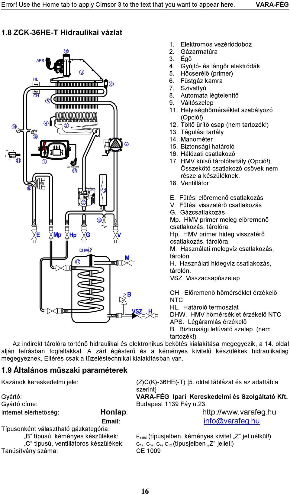 Gyújtó- és lángőr elektródák 5. Hőcserélő (primer) 6. Füstgáz kamra 7. Szivattyú 8. Automata légtelenítő 9. Váltószelep 11. Helyiséghőmérséklet szabályozó (Opció!) 12. Töltő ürítő csap (nem tartozék!