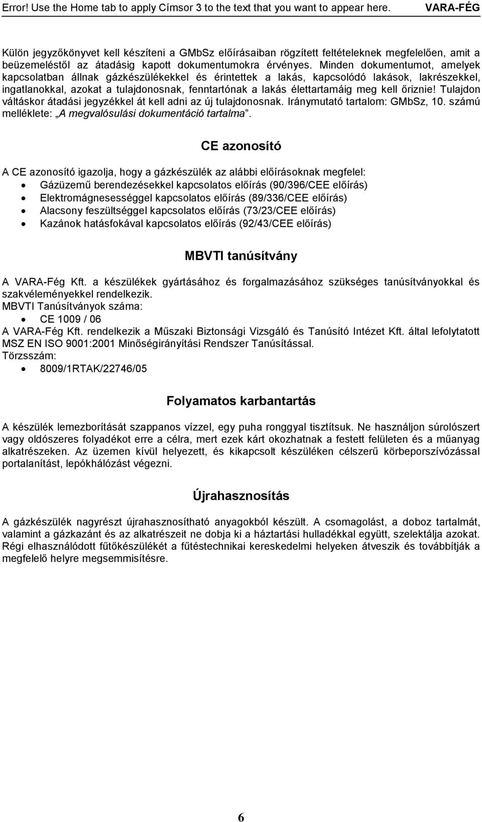 meg kell őriznie! Tulajdon váltáskor átadási jegyzékkel át kell adni az új tulajdonosnak. Iránymutató tartalom: GMbSz, 10. számú melléklete: A megvalósulási dokumentáció tartalma.