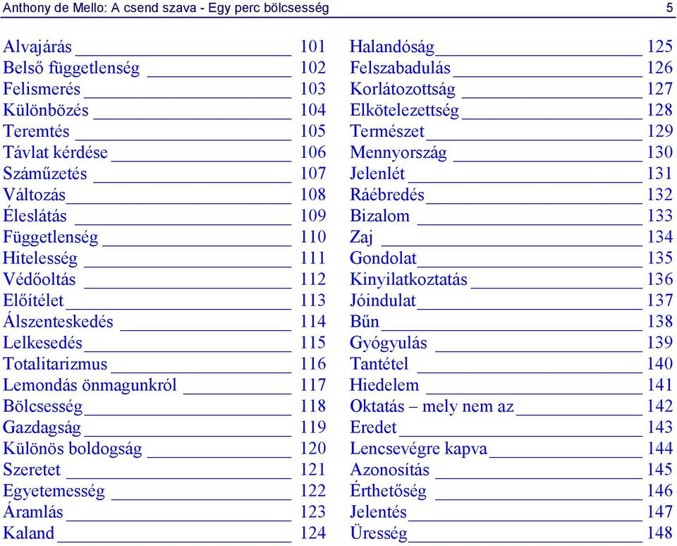 121 Egyetemesség 122 Áramlás 123 Kaland 124 Halandóság 125 Felszabadulás 126 Korlátozottság 127 Elkötelezettség 128 Természet 129 Mennyország 130 Jelenlét 131 Ráébredés 132 Bizalom 133 Zaj 134