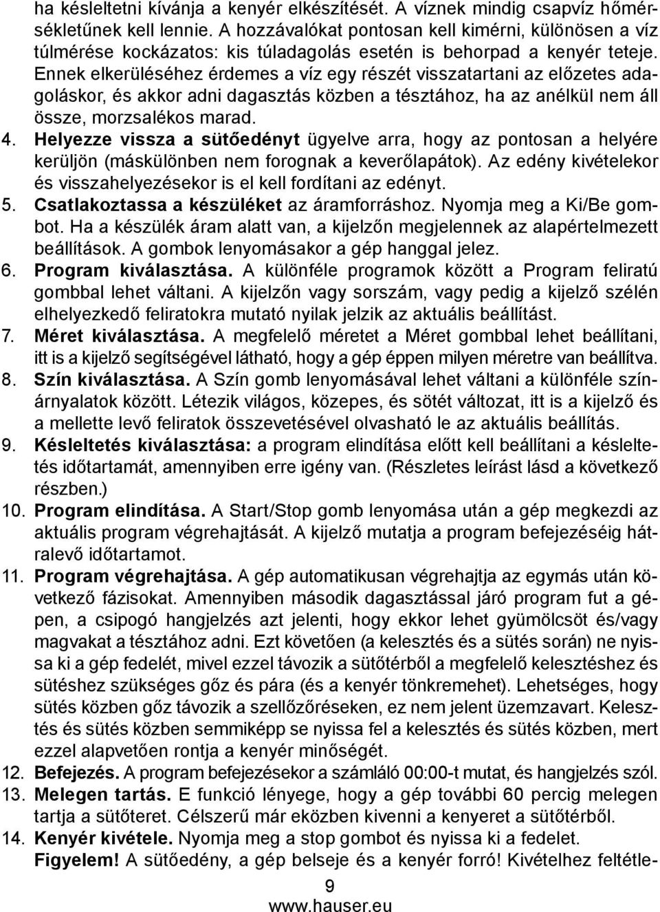 Ennek elkerüléséhez érdemes a víz egy részét visszatartani az előzetes adagoláskor, és akkor adni dagasztás közben a tésztához, ha az anélkül nem áll össze, morzsalékos marad. 4.