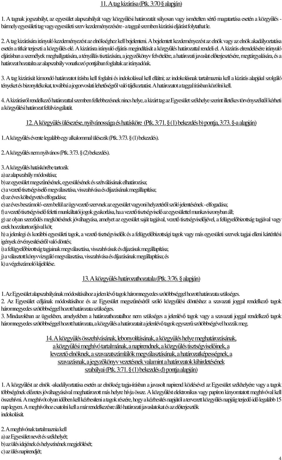 kezdeményezésére - a taggal szemben kizárási eljárást folytathat le. 2. A tag kizárására irányuló kezdeményezést az elnökséghez kell bejelenteni.