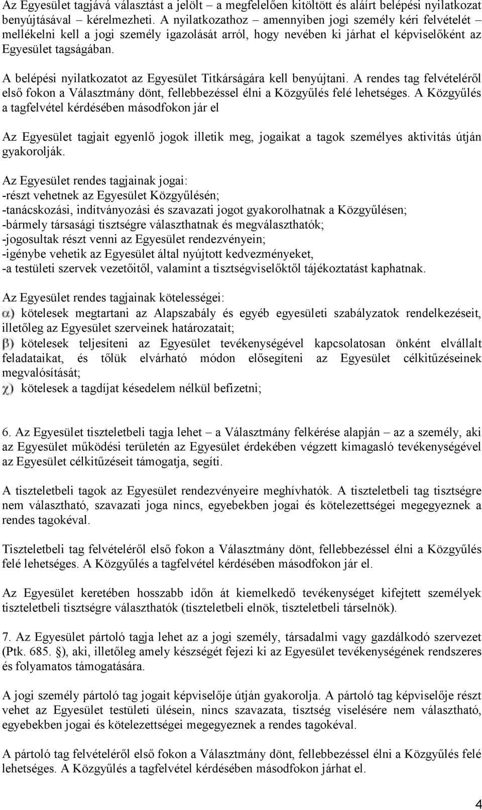 A belépési nyilatkozatot az Egyesület Titkárságára kell benyújtani. A rendes tag felvételéről első fokon a Választmány dönt, fellebbezéssel élni a Közgyűlés felé lehetséges.
