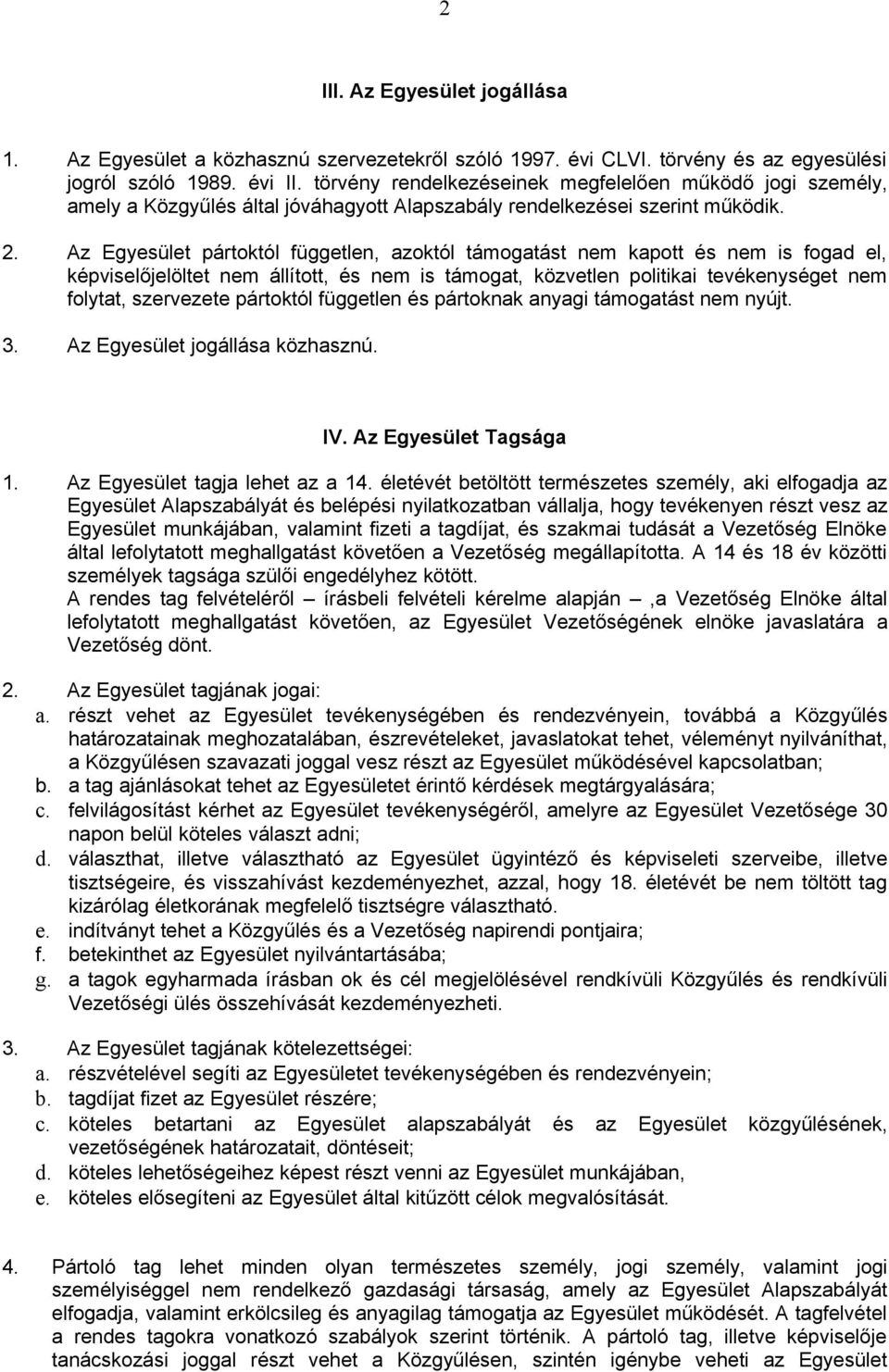 Az Egyesület pártoktól független, azoktól támogatást nem kapott és nem is fogad el, képviselőjelöltet nem állított, és nem is támogat, közvetlen politikai tevékenységet nem folytat, szervezete