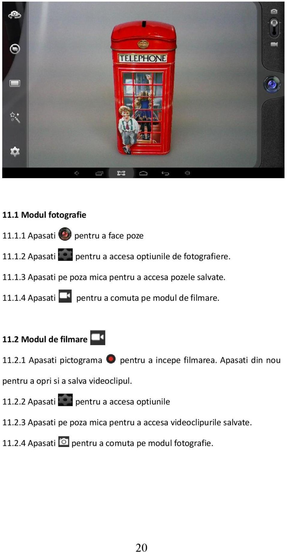 Apasati din nou pentru a opri si a salva videoclipul. 11.2.2 Apasati pentru a accesa optiunile 11.2.3 Apasati pe poza mica pentru a accesa videoclipurile salvate.