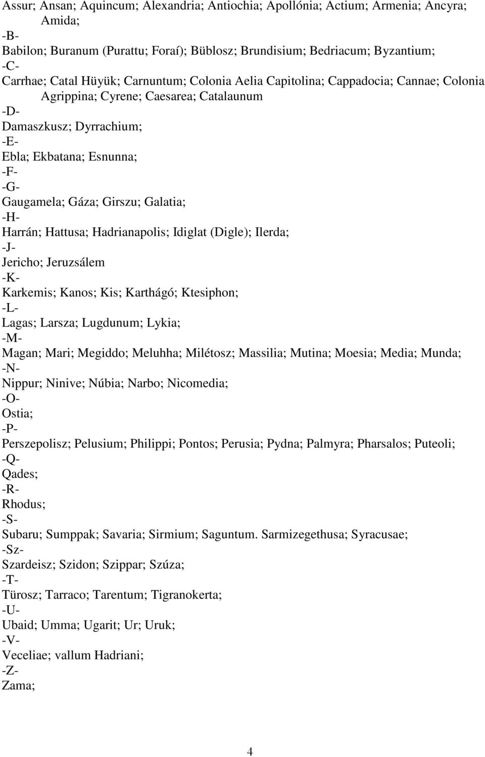 Galatia; -H- Harrán; Hattusa; Hadrianapolis; Idiglat (Digle); Ilerda; -J- Jericho; Jeruzsálem -K- Karkemis; Kanos; Kis; Karthágó; Ktesiphon; -L- Lagas; Larsza; Lugdunum; Lykia; -M- Magan; Mari;