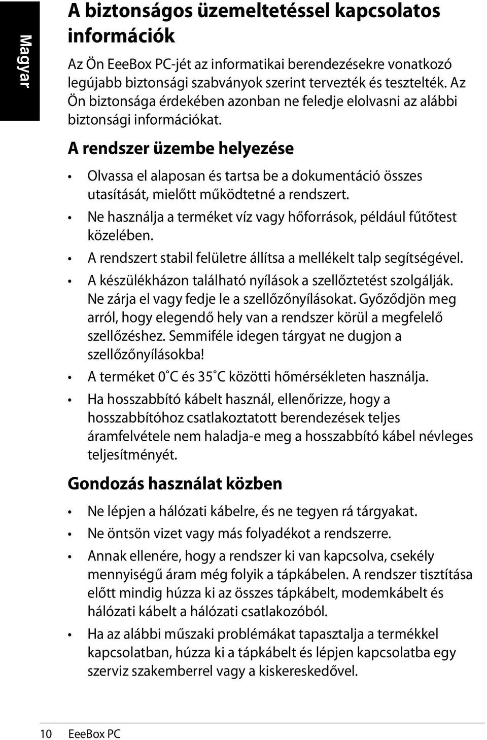A rendszer üzembe helyezése Olvassa el alaposan és tartsa be a dokumentáció összes utasítását, mielőtt működtetné a rendszert. Ne használja a terméket víz vagy hőforrások, például fűtőtest közelében.