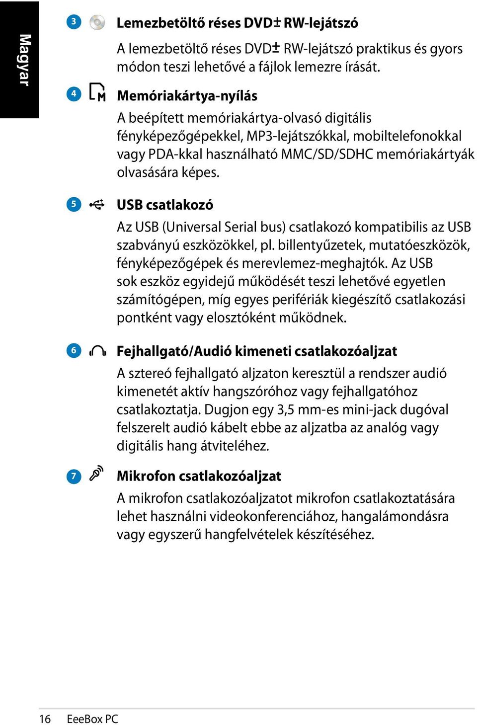 5 6 7 USB csatlakozó Az USB (Universal Serial bus) csatlakozó kompatibilis az USB szabványú eszközökkel, pl. billentyűzetek, mutatóeszközök, fényképezőgépek és merevlemez-meghajtók.