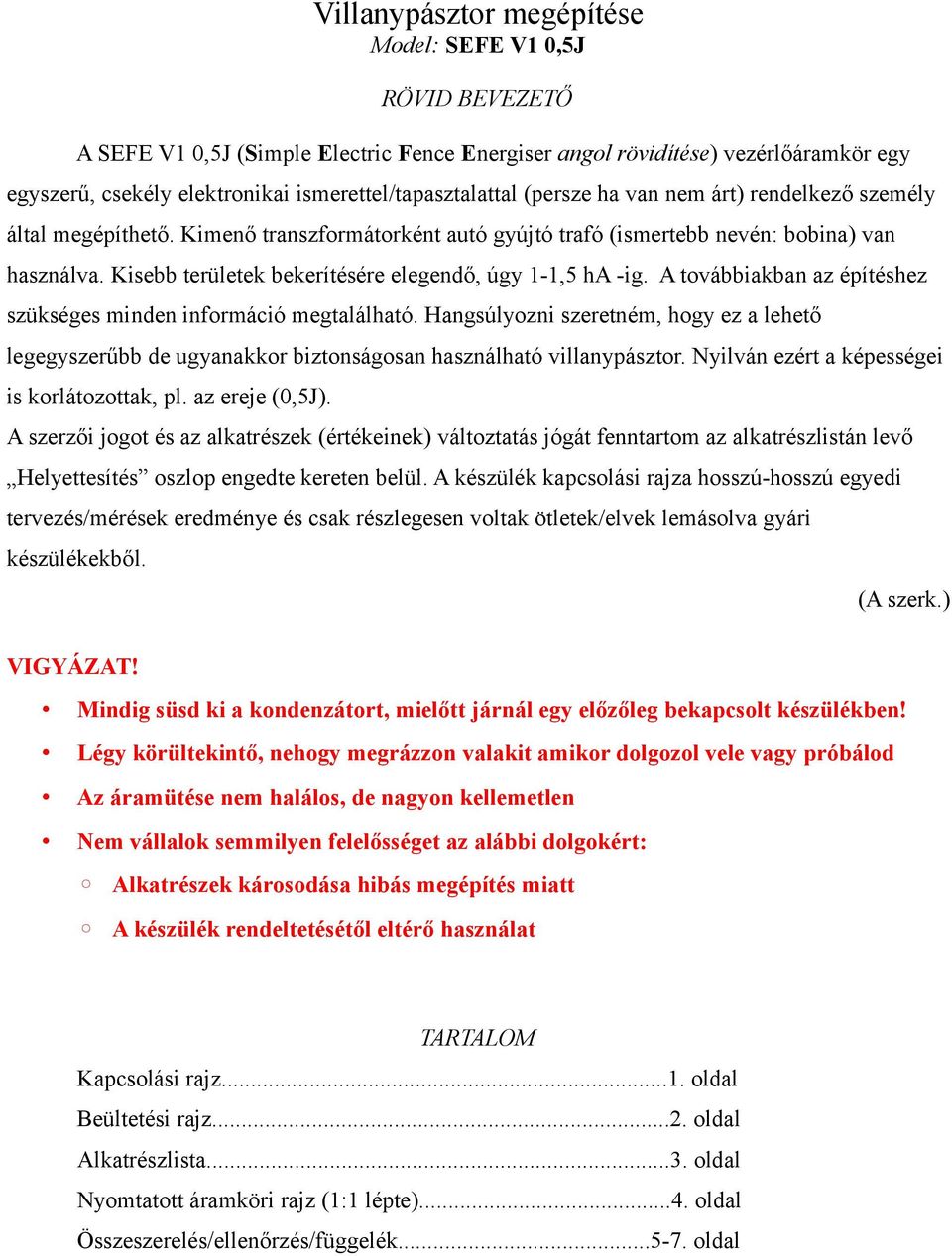 Kisebb területek bekerítésére elegendő, úgy 1-1,5 ha -ig. A továbbiakban az építéshez szükséges minden információ megtalálható.
