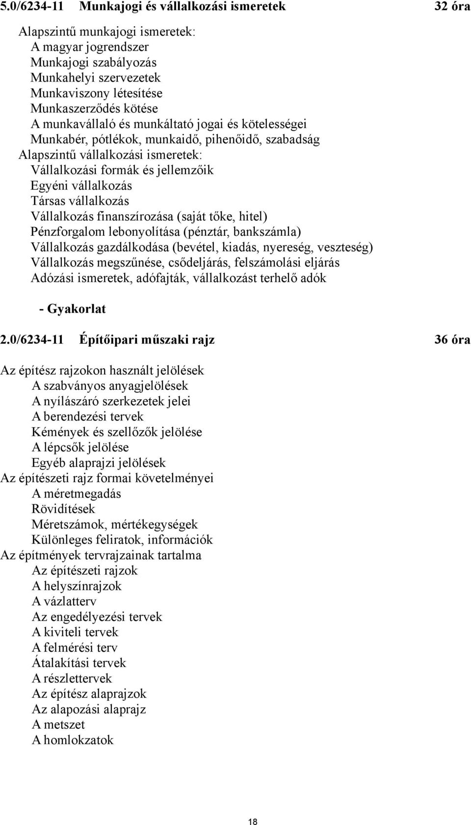 vállalkozás Vállalkozás finanszírozása (saját tőke, hitel) Pénzforgalom lebonyolítása (pénztár, bankszámla) Vállalkozás gazdálkodása (bevétel, kiadás, nyereség, veszteség) Vállalkozás megszűnése,