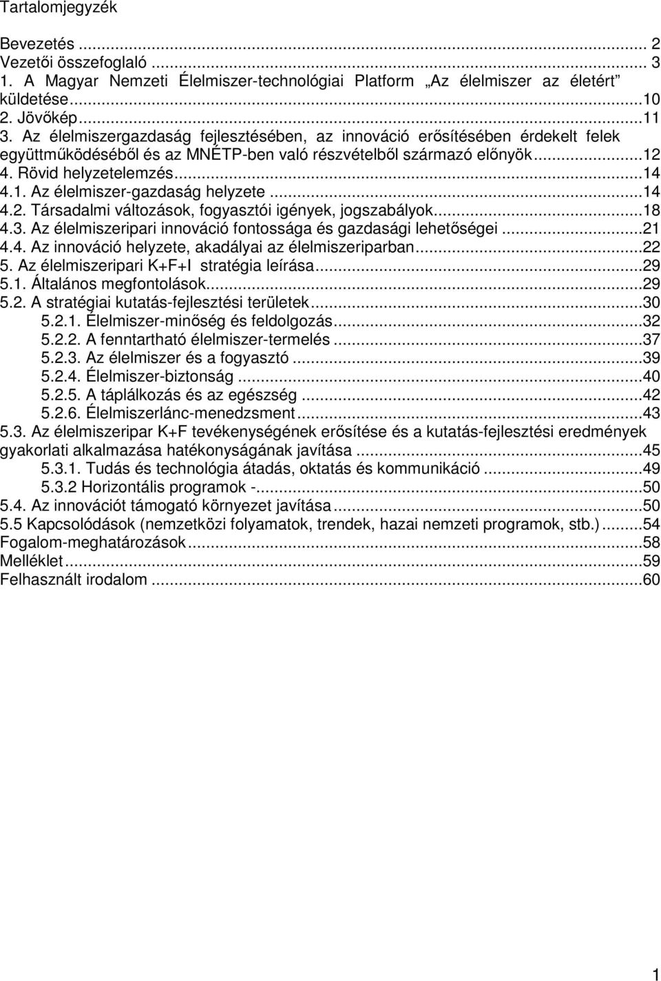 ..14 4.2. Társadalmi változások, fogyasztói igények, jogszabályok...18 4.3. Az élelmiszeripari innováció fontossága és gazdasági lehetőségei...21 4.4. Az innováció helyzete, akadályai az élelmiszeriparban.