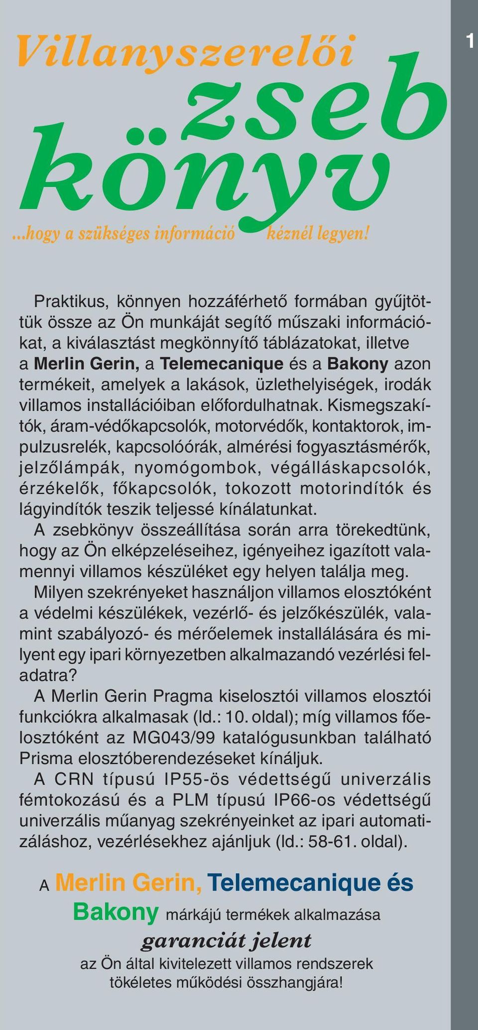 azon termékeit, amelyek a lakások, üzlethelyiségek, irodák villamos installációiban elôfordulhatnak.