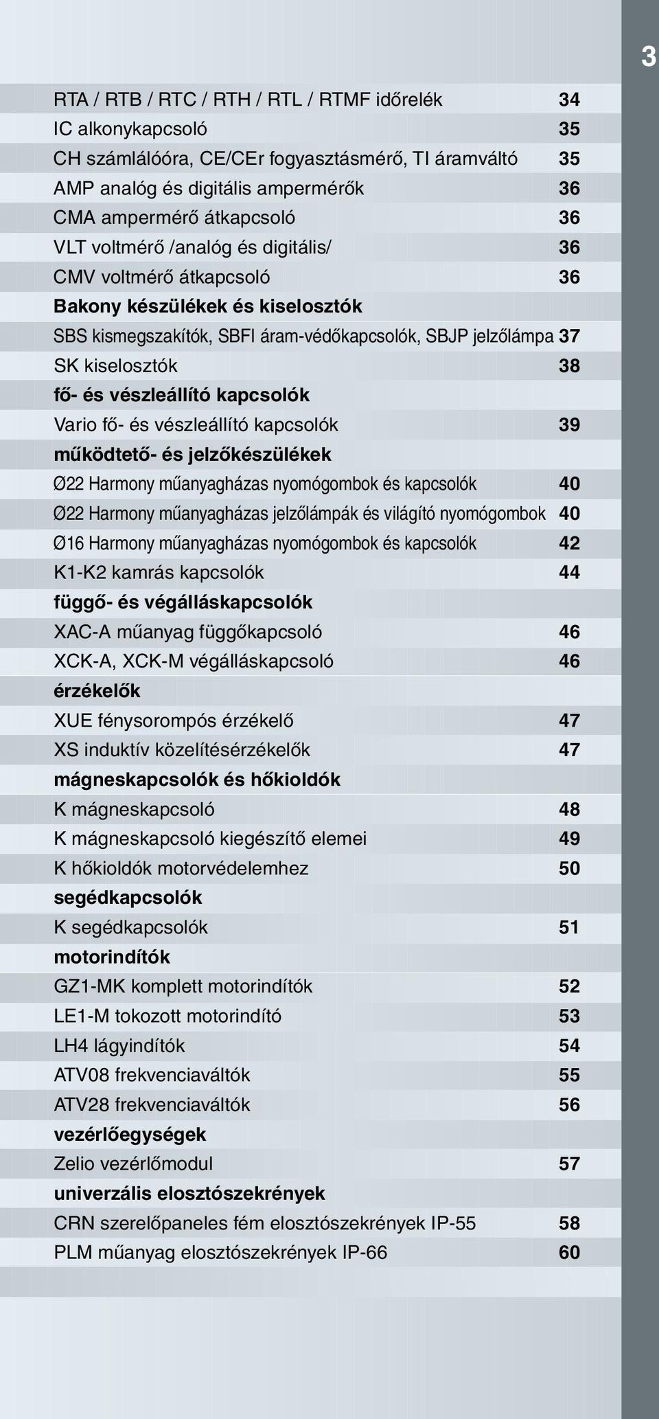 vészleállító kapcsolók 9 mûködtetô- és jelzôkészülékek Ø Harmony mûanyagházas nyomógombok és kapcsolók 0 Ø Harmony mûanyagházas jelzôlámpák és világító nyomógombok 0 Ø1 Harmony mûanyagházas