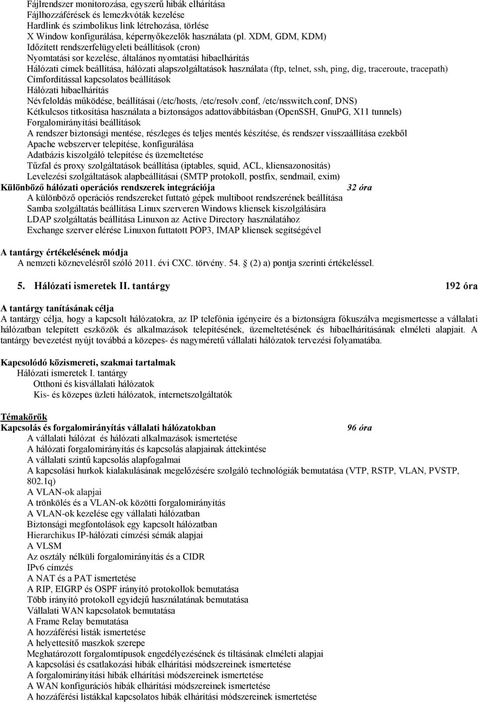 telnet, ssh, ping, dig, traceroute, tracepath) Címfordítással kapcsolatos beállítások Hálózati hibaelhárítás Névfeloldás működése, beállításai (/etc/hosts, /etc/resolv.conf, /etc/nsswitch.