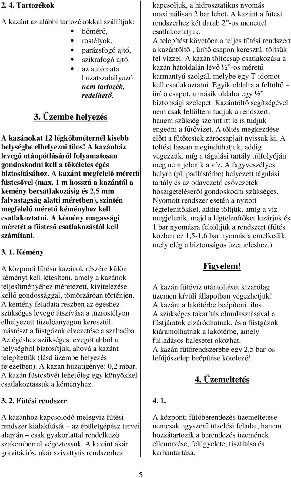 A kazánt megfelelı mérető füstcsıvel (max. 1 m hosszú a kazántól a kémény becsatlakozásig és 2,5 mm falvastagság alatti méretben), szintén megfelelı mérető kéményhez kell csatlakoztatni.