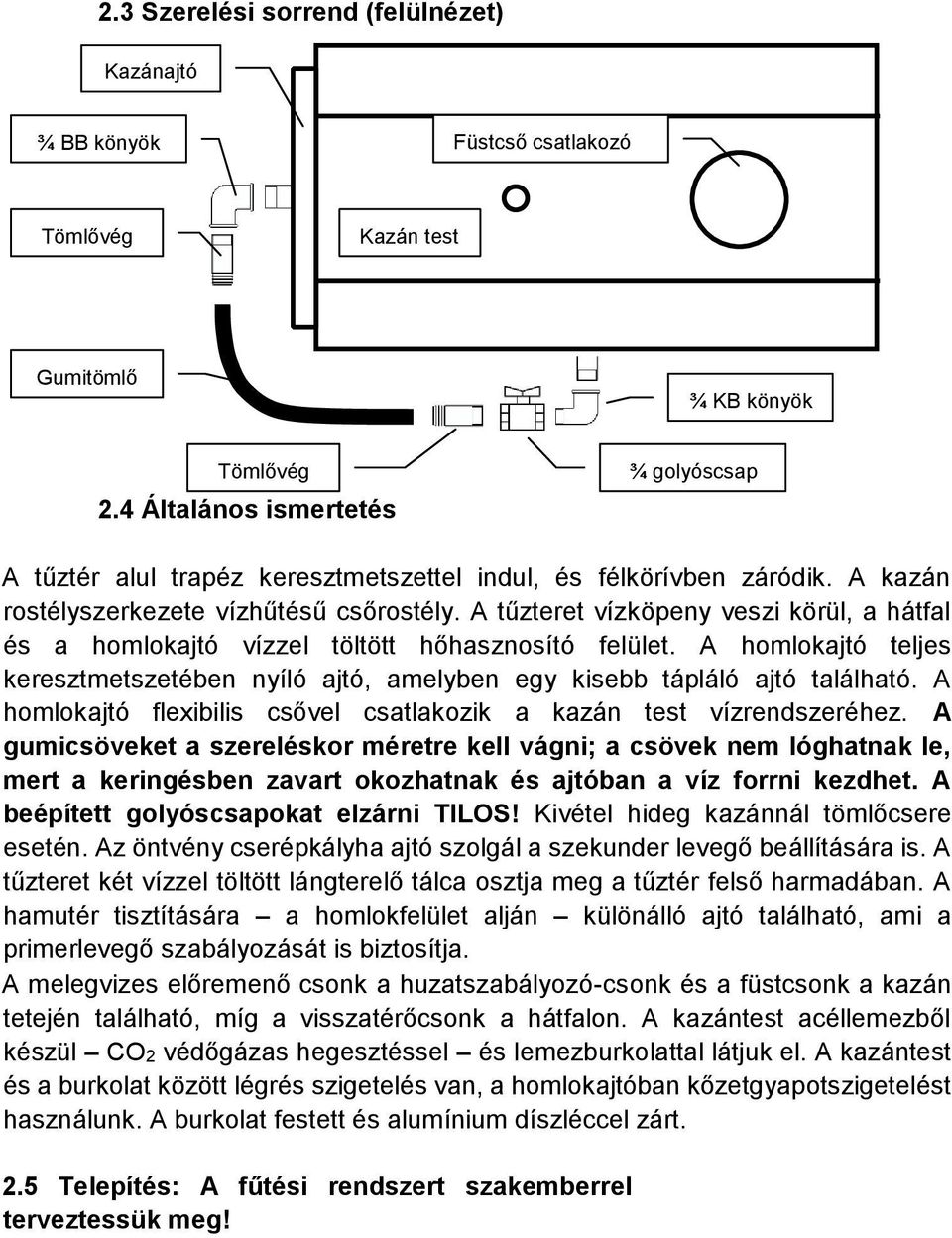 A tűzteret vízköpeny veszi körül, a hátfal és a homlokajtó vízzel töltött hőhasznosító felület. A homlokajtó teljes keresztmetszetében nyíló ajtó, amelyben egy kisebb tápláló ajtó található.