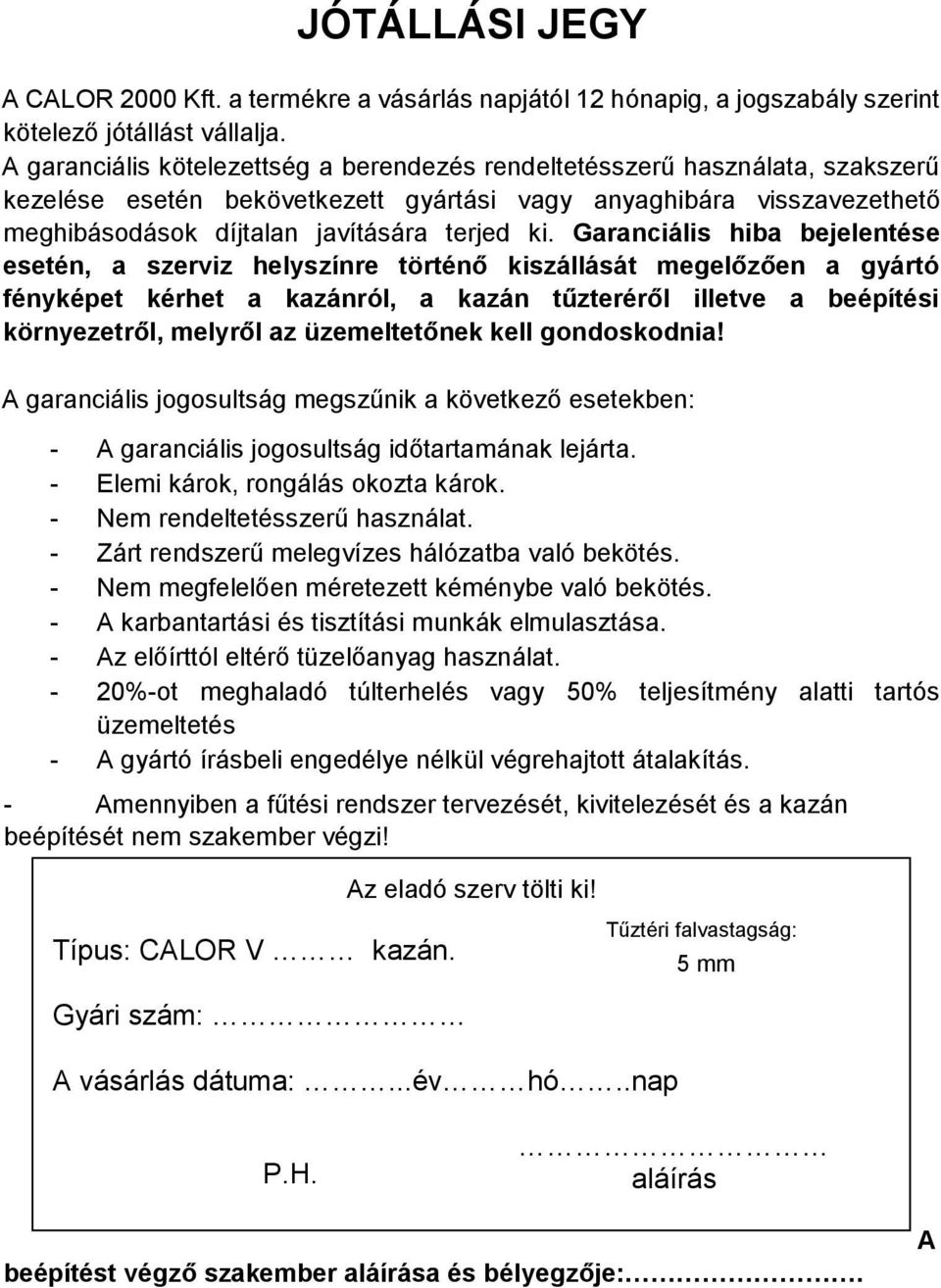 Garanciális hiba bejelentése esetén, a szerviz helyszínre történő kiszállását megelőzően a gyártó fényképet kérhet a kazánról, a kazán tűzteréről illetve a beépítési környezetről, melyről az