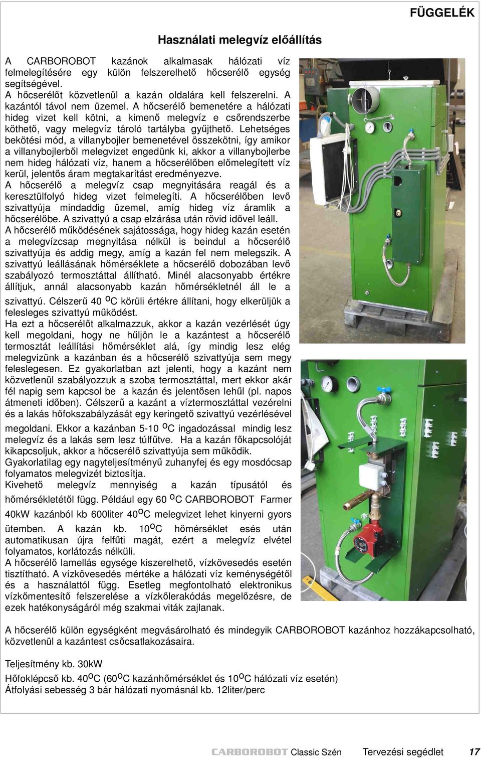A hőcserélő bemenetére a hálózati hideg vizet kell kötni, a kimenő melegvíz e csőrendszerbe köthető, vagy melegvíz tároló tartályba gyűjthető.