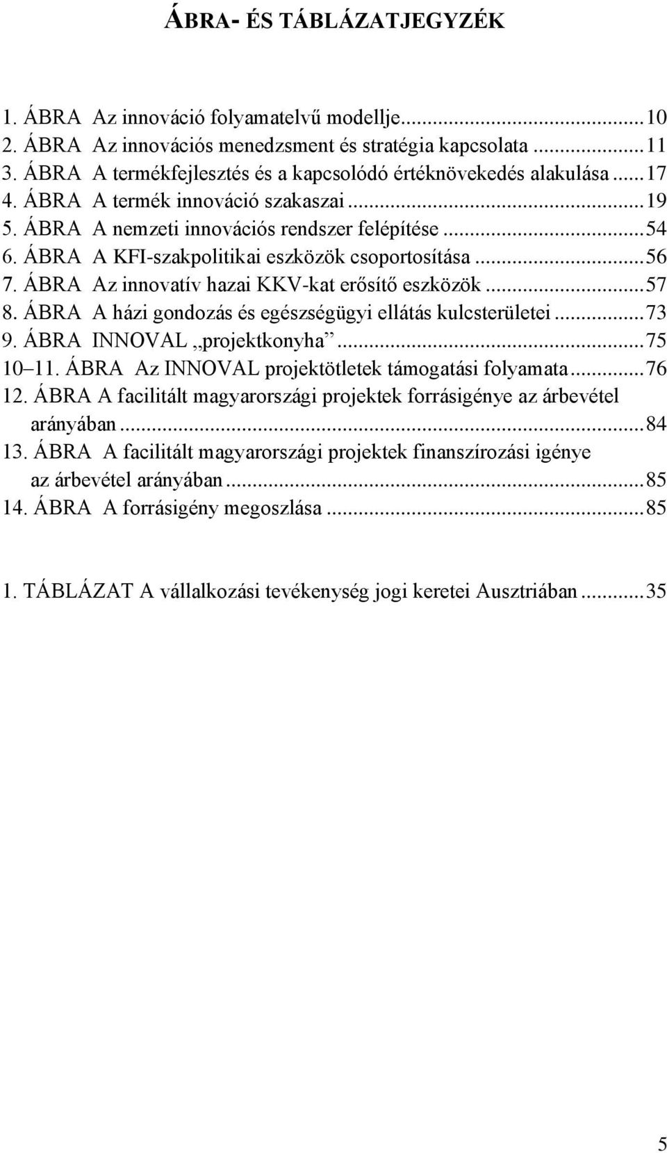 ÁBRA A KFI-szakpolitikai eszközök csoportosítása... 56 7. ÁBRA Az innovatív hazai KKV-kat erősítő eszközök... 57 8. ÁBRA A házi gondozás és egészségügyi ellátás kulcsterületei... 73 9.