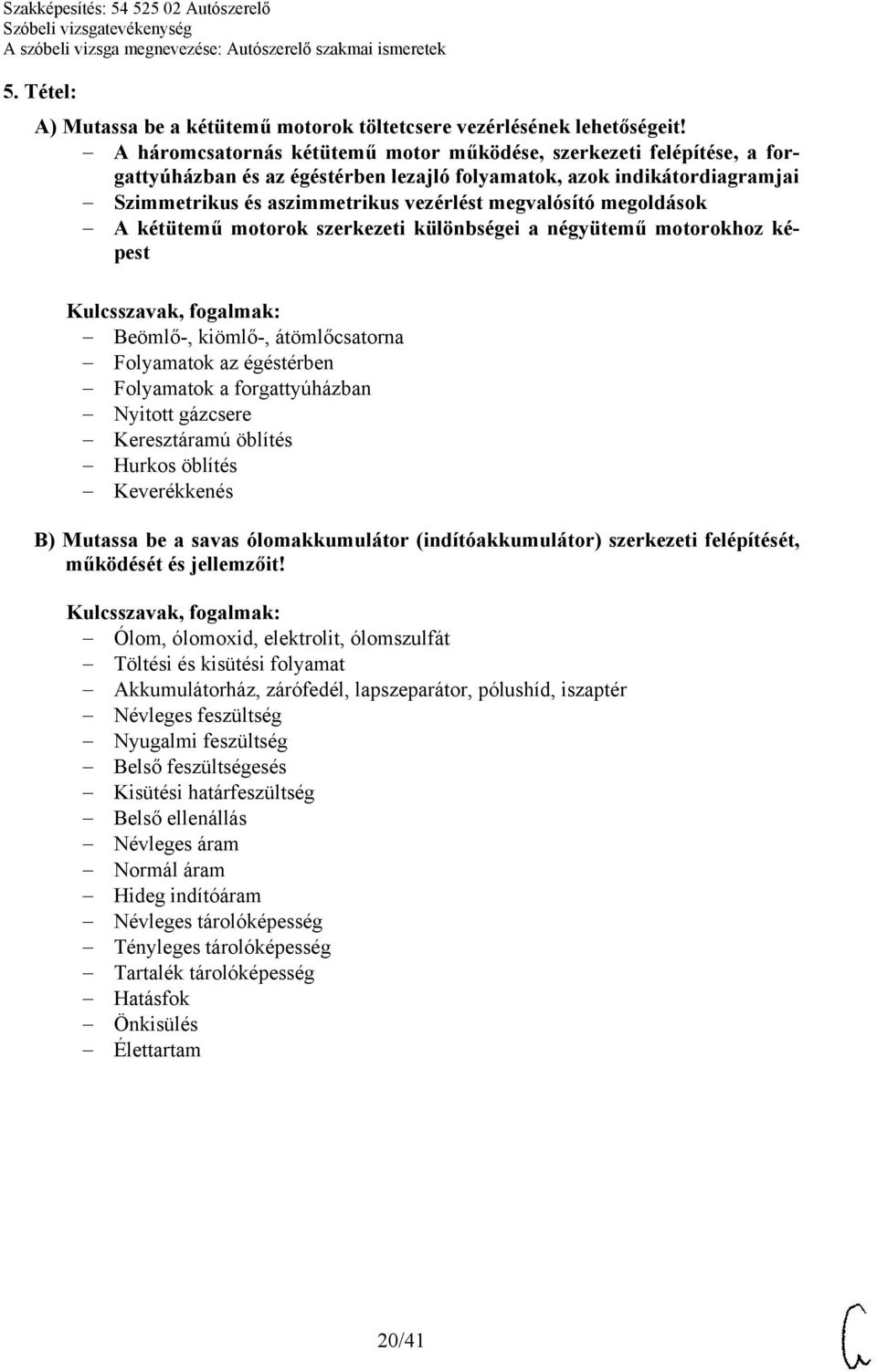 megoldások A kétütemű motorok szerkezeti különbségei a négyütemű motorokhoz képest Beömlő-, kiömlő-, átömlőcsatorna Folyamatok az égéstérben Folyamatok a forgattyúházban Nyitott gázcsere Keresztáramú