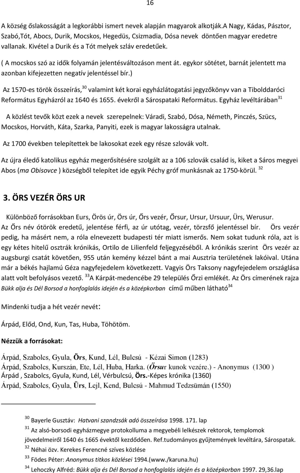 ) Az 1570-es török összeírás, 30 valamint két korai egyházlátogatási jegyzőkönyv van a Tibolddaróci Református Egyházról az 1640 és 1655. évekről a Sárospataki Református.