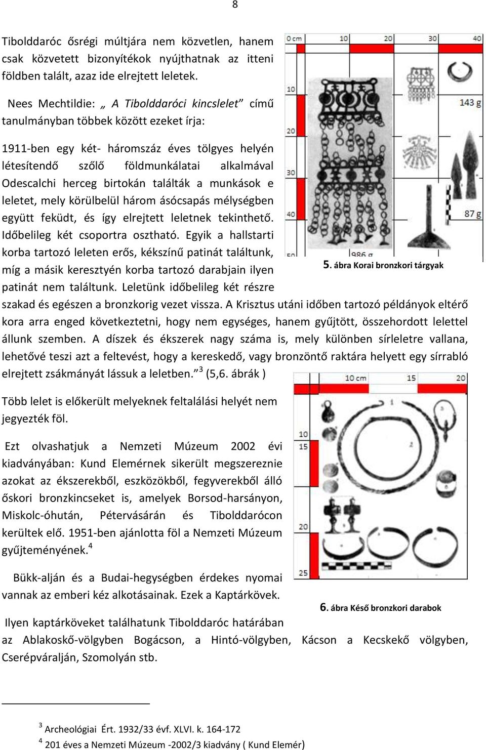 birtokán találták a munkások e leletet, mely körülbelül három ásócsapás mélységben együtt feküdt, és így elrejtett leletnek tekinthető. Időbelileg két csoportra osztható.