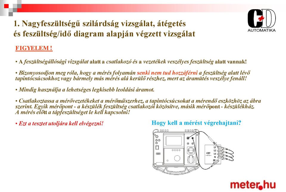 Bizonyosodjon meg róla, hogy a mérés folyamán senki nem tud hozzáférni a feszültség alatt lévő tapintócsúcsokhoz vagy bármely más mérés alá kerülő részhez, mert az áramütés veszélye fenáll!