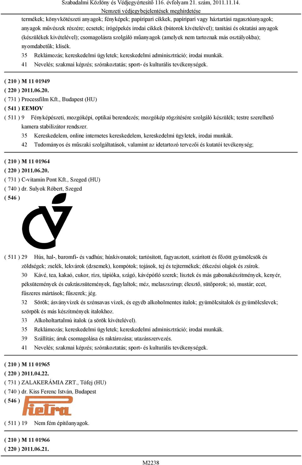 35 Reklámozás; kereskedelmi ügyletek; kereskedelmi adminisztráció; irodai munkák. ( 210 ) M 11 01949 ( 220 ) 2011.06.20. ( 731 ) Processfilm Kft.