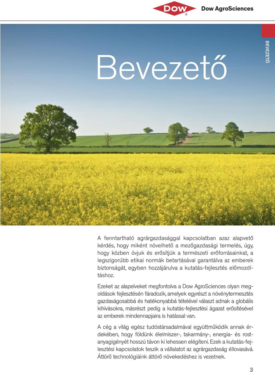 Ezeket az alapelveket megfontolva a Dow AgroSciences olyan megoldások fejlesztésén fáradozik, amelyek egyrészt a növénytermesztés gazdaságosabbá és hatékonyabbá tételével választ adnak a globális