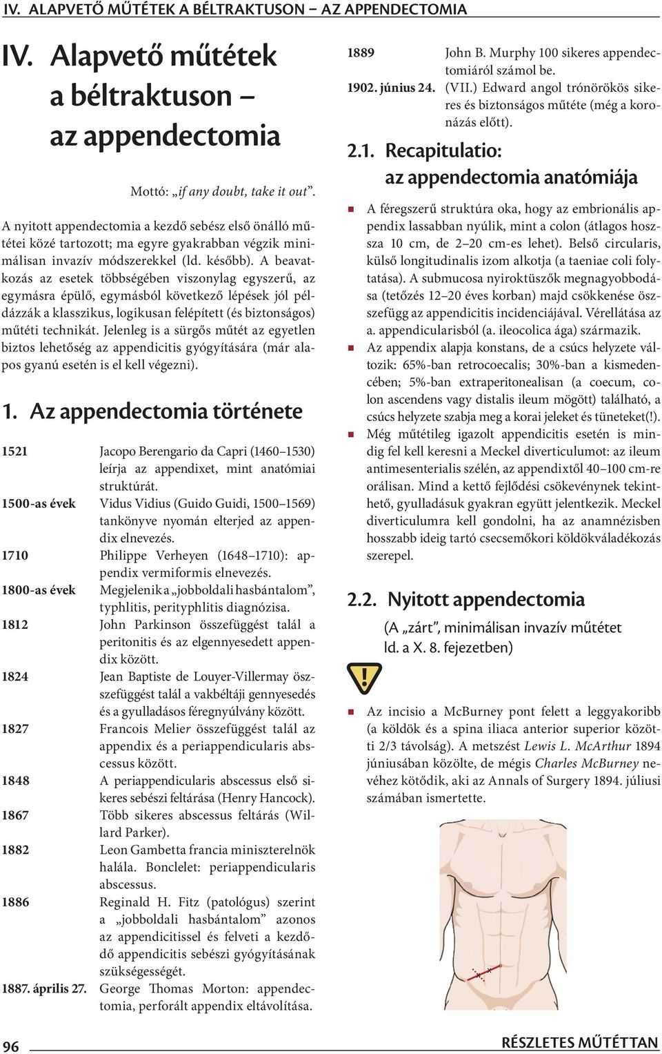 A beavatkozás az esetek többségében viszonylag egyszerű, az egymásra épülő, egymásból következő lépések jól példázzák a klasszikus, logikusan felépített (és biztonságos) műtéti technikát.