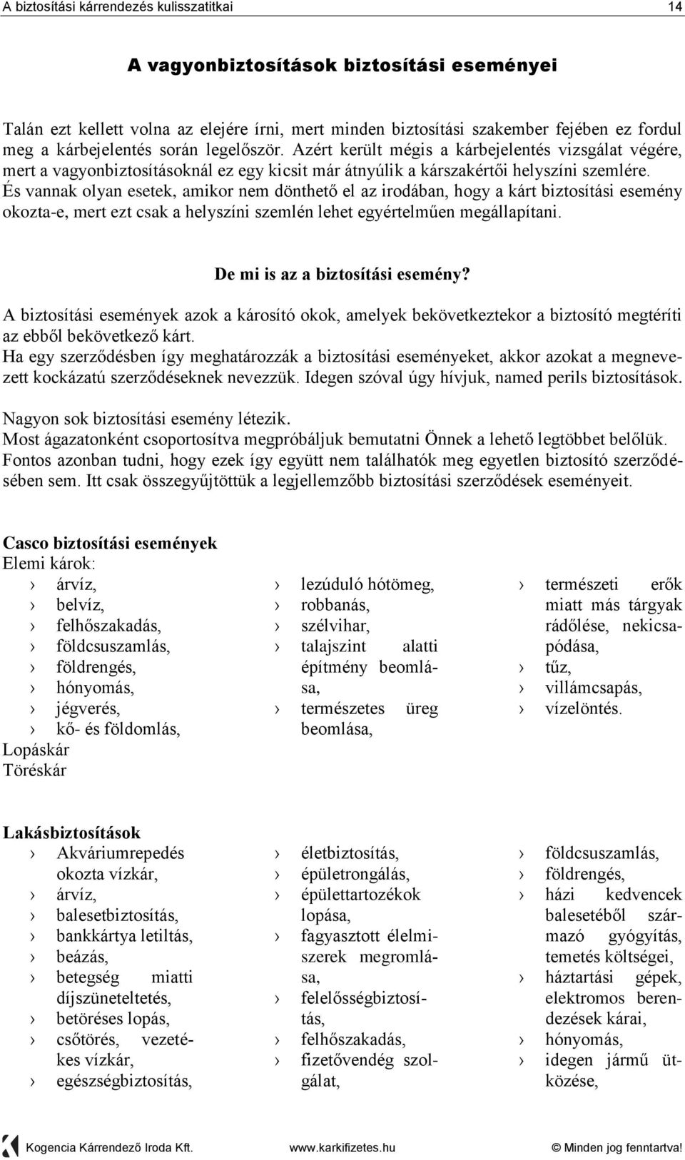 És vannak olyan esetek, amikor nem dönthető el az irodában, hogy a kárt biztosítási esemény okozta-e, mert ezt csak a helyszíni szemlén lehet egyértelműen megállapítani.