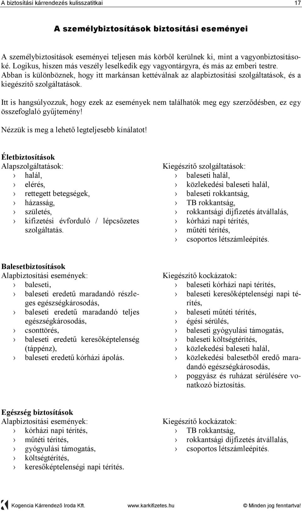 Abban is különböznek, hogy itt markánsan kettéválnak az alapbiztosítási szolgáltatások, és a kiegészítő szolgáltatások.