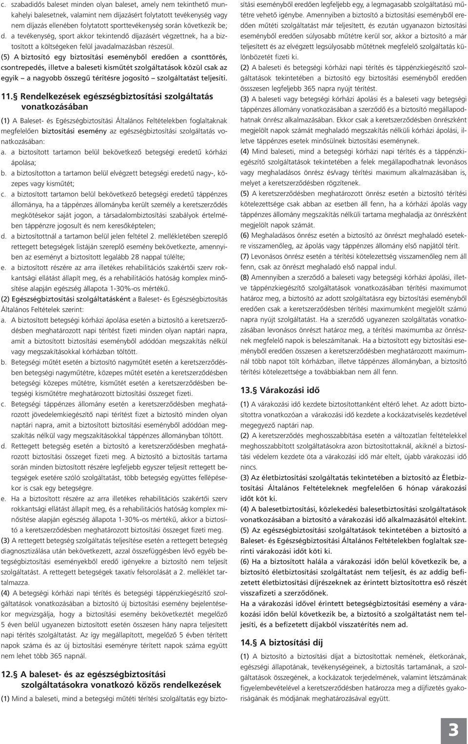 (5) A biztosító egy biztosítási eseménybôl eredôen a csonttörés, csontrepedés, illetve a baleseti kismûtét szolgáltatások közül csak az egyik a nagyobb összegû térítésre jogosító szolgáltatást